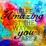 You are amazing just the way you are.