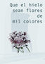 Que el hielo sean flores